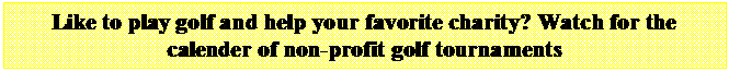 Text Box: Like to play golf and help your favorite charity? Watch for the calender of non-profit golf tournaments
